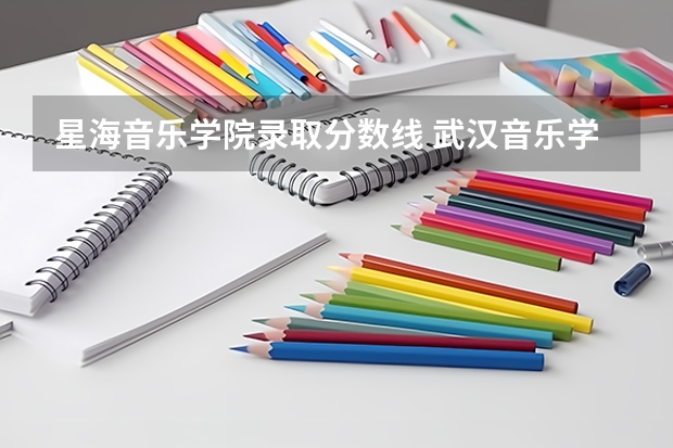 星海音乐学院录取分数线 武汉音乐学院分数线