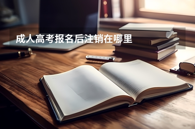 成人高考报名后注销在哪里