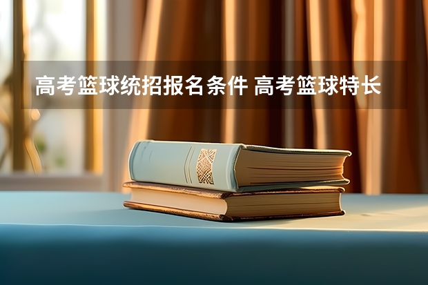 高考篮球统招报名条件 高考篮球特长生的招生标准
