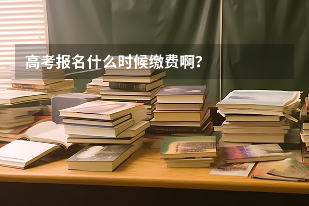 高考报名什么时候缴费啊？