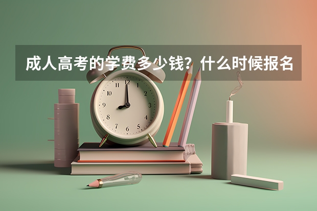 成人高考的学费多少钱？什么时候报名？