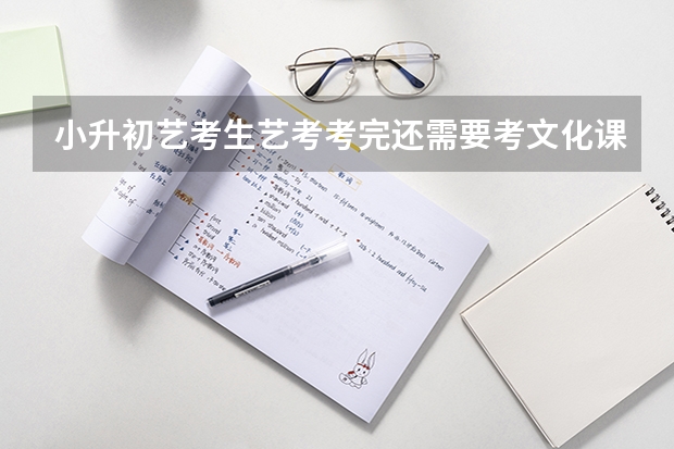 小升初艺考生艺考考完还需要考文化课吗