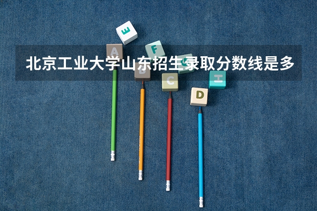 北京工业大学山东招生录取分数线是多少