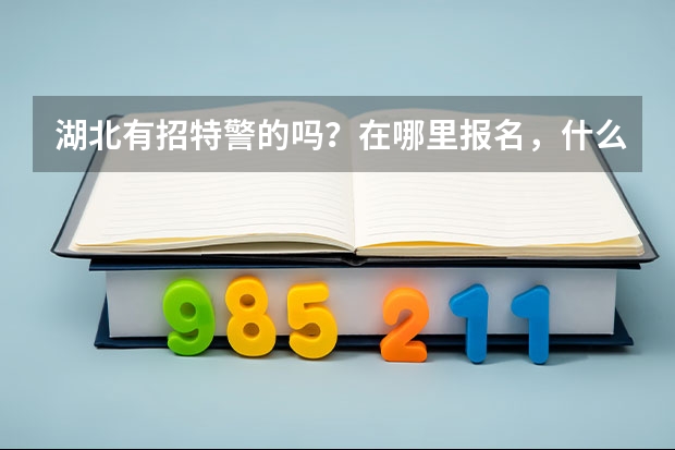 湖北有招特警的吗?在哪里报名,什么时候?如何报名?