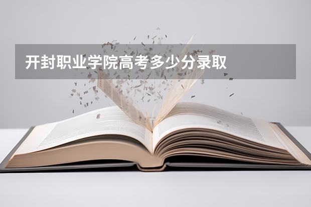 开封职业学院高考多少分录取