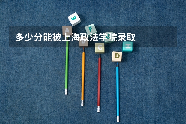 多少分能被上海政法学院录取
