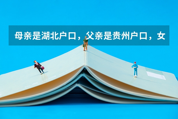 母亲是湖北户口，父亲是贵州户口，女儿也是贵州户口，想去湖北读书，那以后中考，高考会受限制吗？