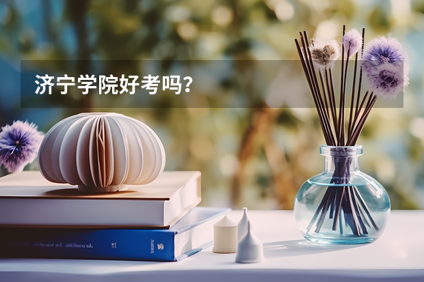 济宁学院好考吗？