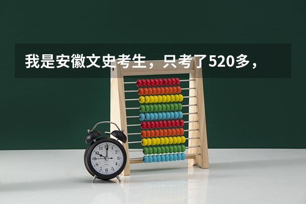 我是安徽文史考生，只考了520多，上二本行吗？？可以的话给我推荐几个省内的大学》。