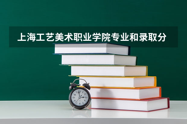  上海工艺美术职业学院专业和录取分数线是多少