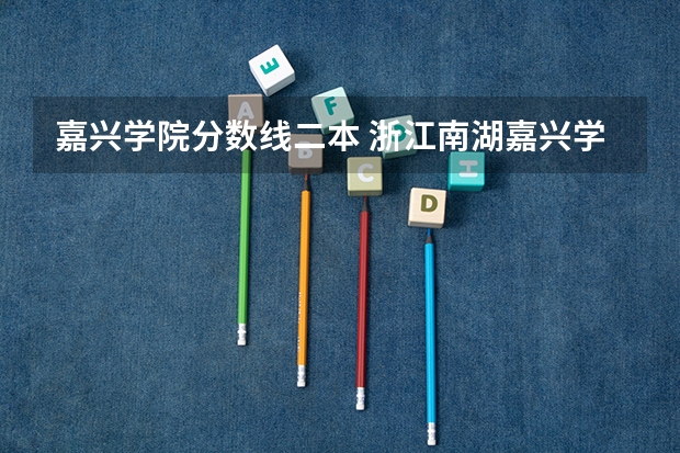 嘉兴学院分数线二本 浙江南湖嘉兴学院分数线