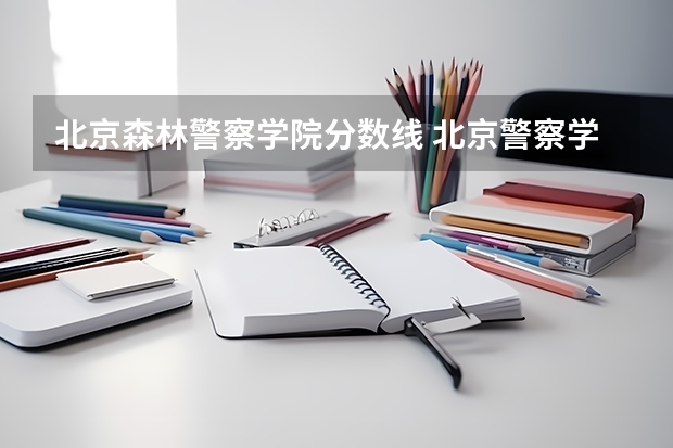 北京森林警察学院分数线 北京警察学院各专业录取分数线