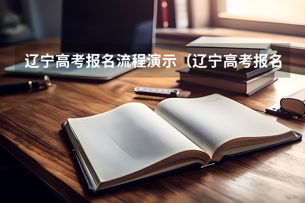 辽宁高考报名流程演示（辽宁高考报名条件及要求）