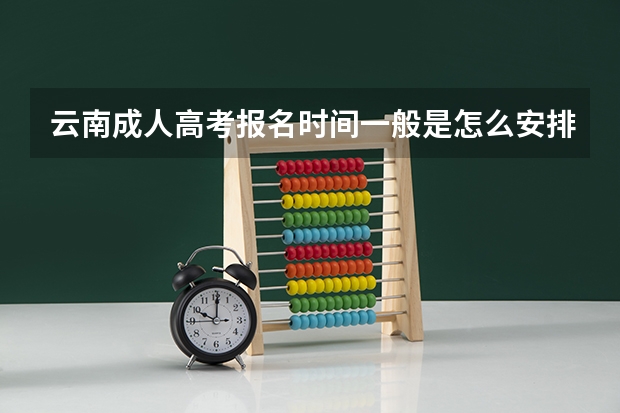 云南成人高考报名时间一般是怎么安排的？