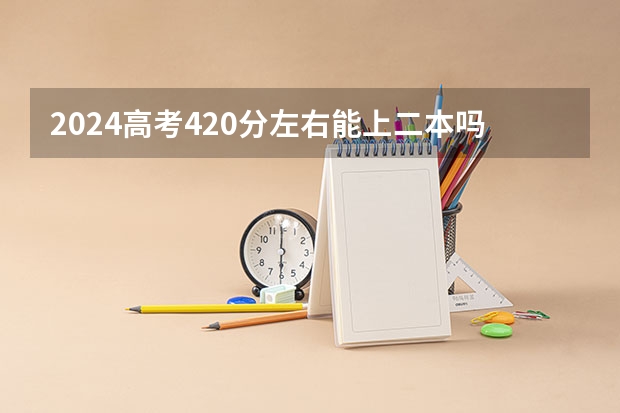 2024高考420分左右能上二本吗