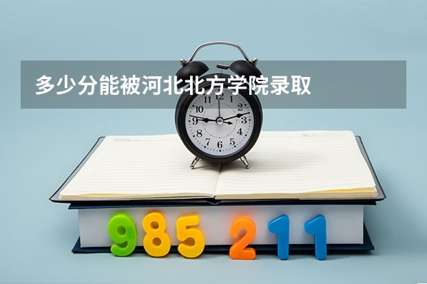 多少分能被河北北方学院录取