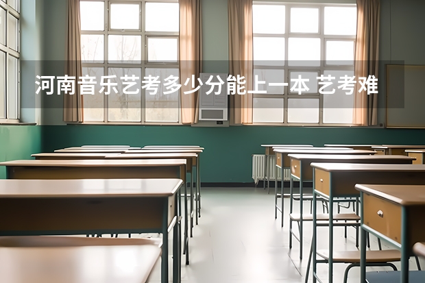 河南音乐艺考多少分能上一本 艺考难度大吗