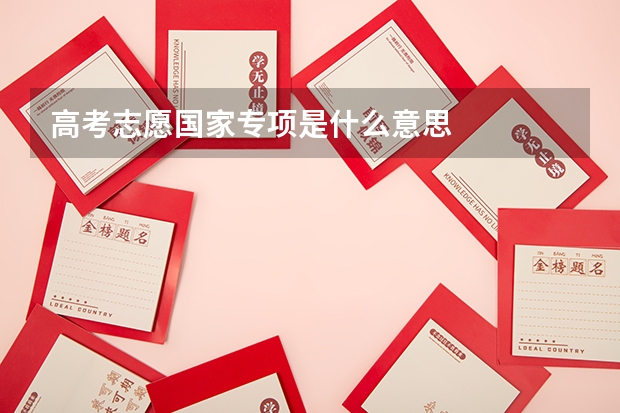 高考志愿国家专项是什么意思