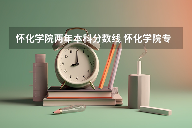 怀化学院两年本科分数线 怀化学院专升本录取分数线2023