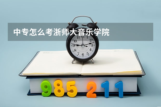 中专怎么考浙师大音乐学院
