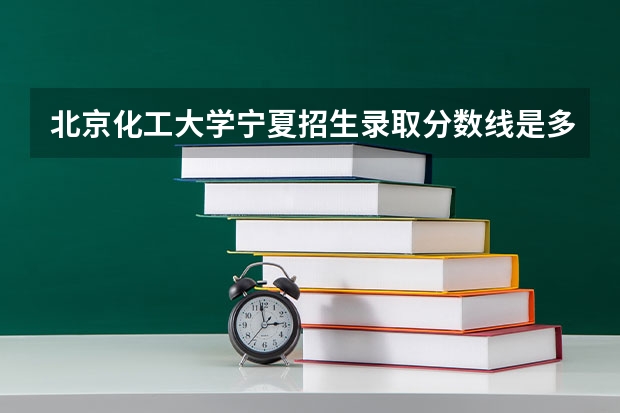 北京化工大学宁夏招生录取分数线是多少