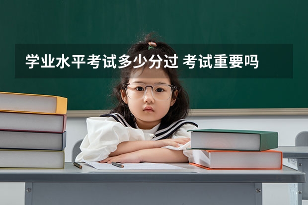 学业水平考试多少分过 考试重要吗