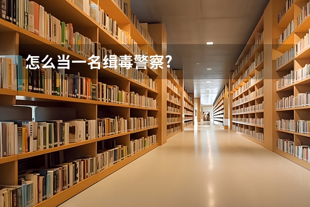 怎么当一名缉毒警察?