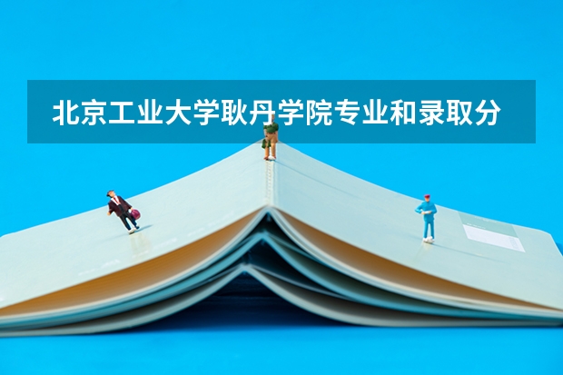 北京工业大学耿丹学院专业和录取分数线是多少