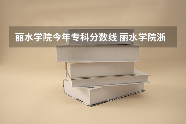 丽水学院今年专科分数线 丽水学院浙江最低分数线