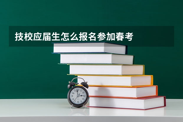 技校应届生怎么报名参加春考