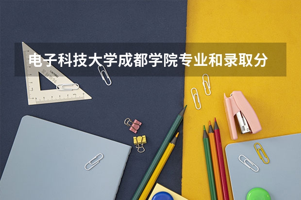  电子科技大学成都学院专业和录取分数线是多少