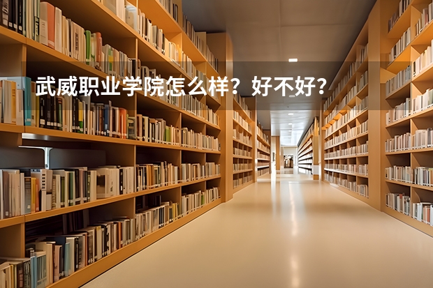 武威职业学院怎么样？好不好？