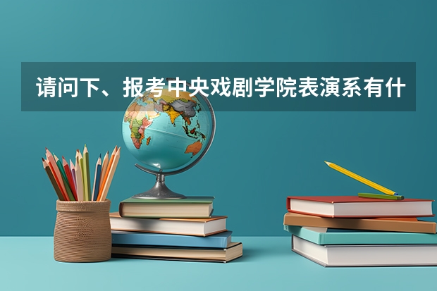 请问下、报考中央戏剧学院表演系有什么要求吗？