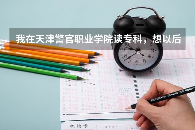 我在天津警官职业学院读专科，想以后毕业当警察，有什么途径吗