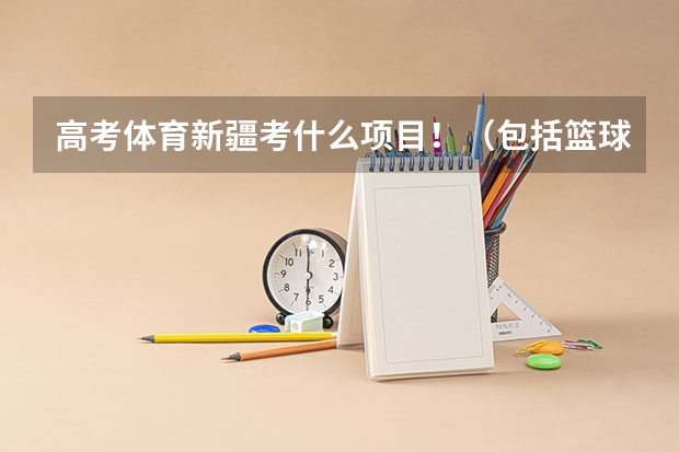 高考体育新疆考什么项目！（包括篮球专项）