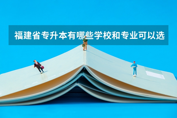 福建省专升本有哪些学校和专业可以选择?