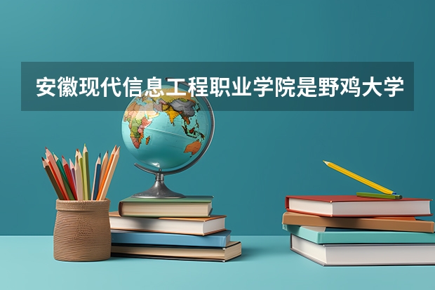 安徽现代信息工程职业学院是野鸡大学吗