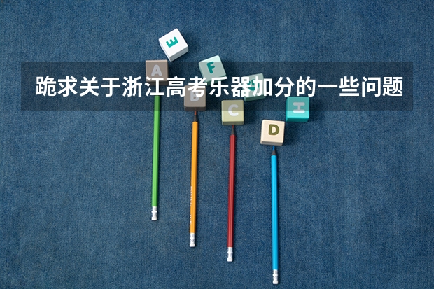 跪求关于浙江高考乐器加分的一些问题答案。。。希望大家能解答小妹的问题 宁波保送生考试难度以及浙江省宁波四中初中保送生考试卷？？
