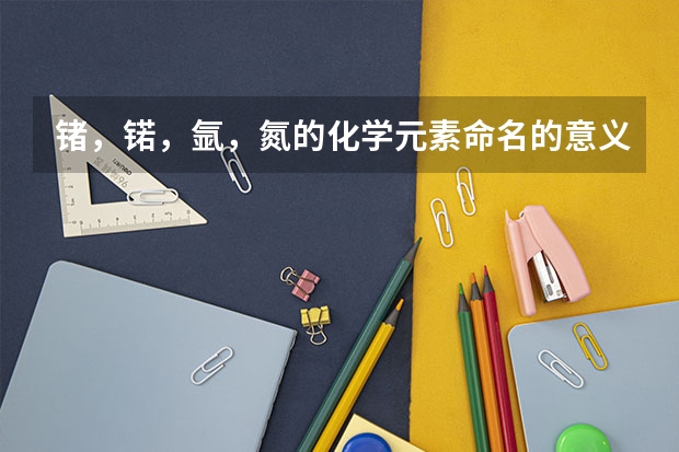 锗，锘，氩，氮的化学元素命名的意义？（锘的组词）