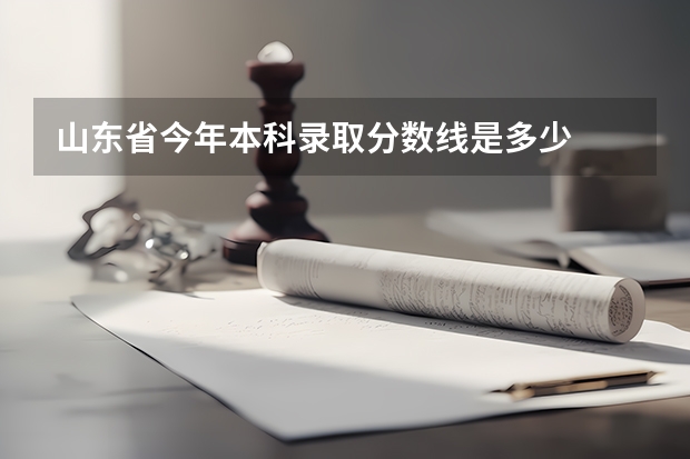 山东省今年本科录取分数线是多少