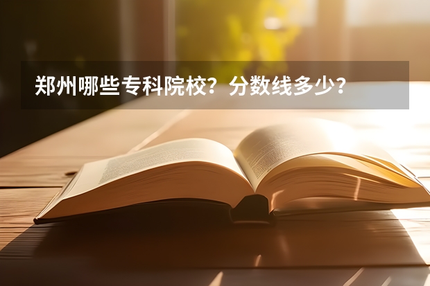 郑州哪些专科院校？分数线多少？