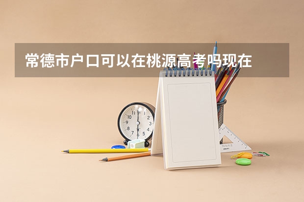 常德市户口可以在桃源高考吗现在