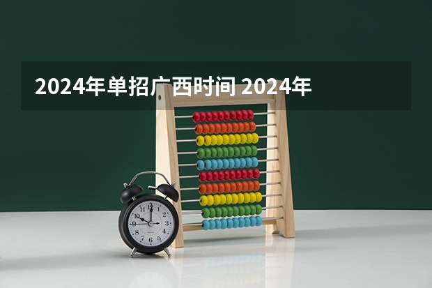 2024年单招广西时间 2024年的高职单招的报名时间及流程政策