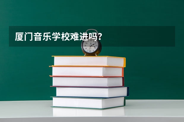 厦门音乐学校难进吗？