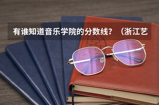有谁知道音乐学院的分数线?(浙江艺术职业学院学校08年音乐录取分数线)