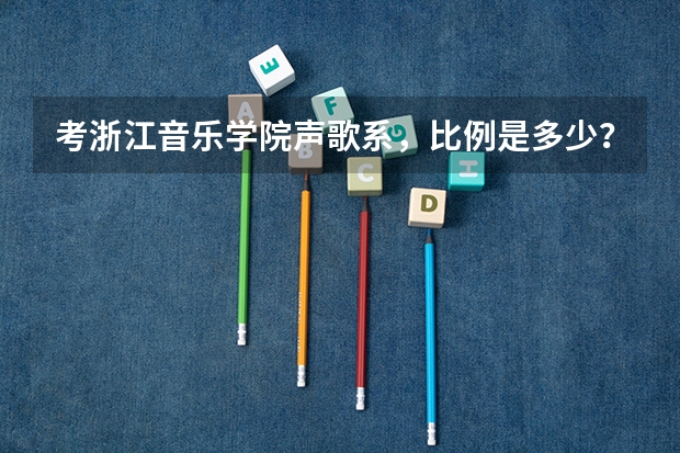 考浙江音乐学院声歌系，比例是多少？学费大概多少？