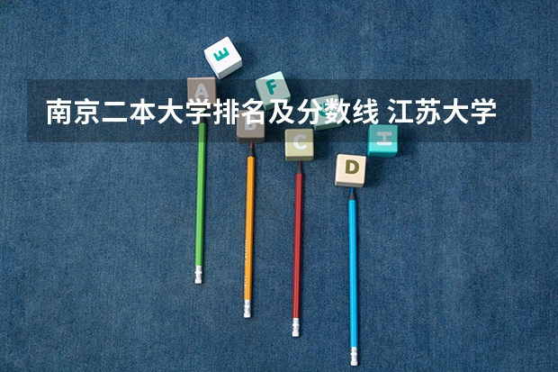 南京二本大学排名及分数线 江苏大学二本分数线