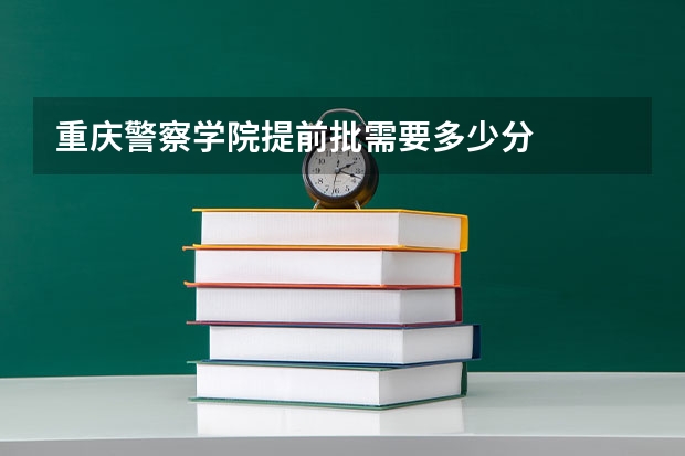 重庆警察学院提前批需要多少分