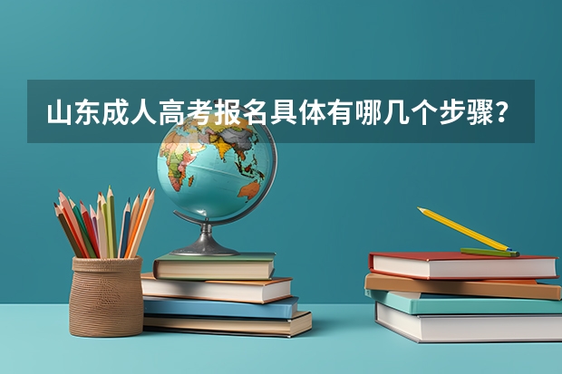 山东成人高考报名具体有哪几个步骤？（山东高考报名流程）