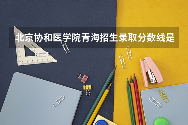 北京协和医学院青海招生录取分数线是多少